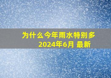 为什么今年雨水特别多2024年6月 最新